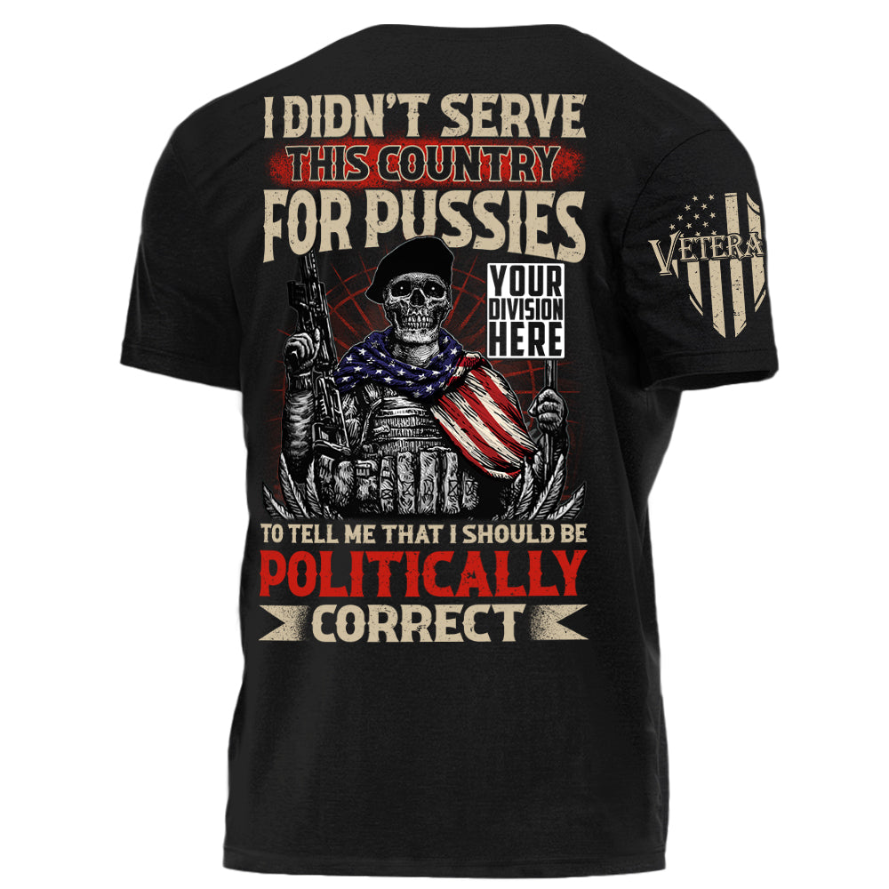 I Didn't Serve This Country For Pussies To Tell Me That I Should Be Politically Correct Personalized Shirt For US Veteran H2511