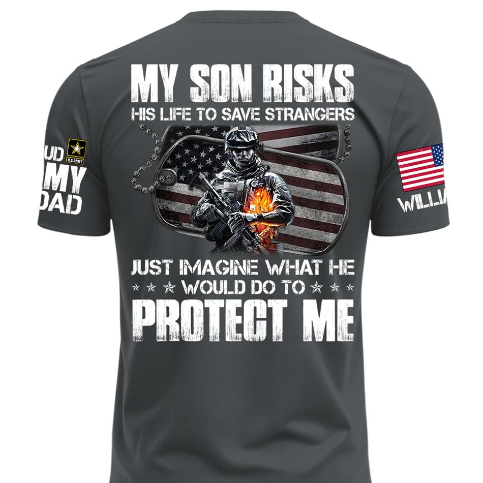  My Son Risks His Life To Save Strangers Just Imagine What He Would Do To Protect Me Custom Shirt For Proud Army Dad Mom Shirt H2511 Trna