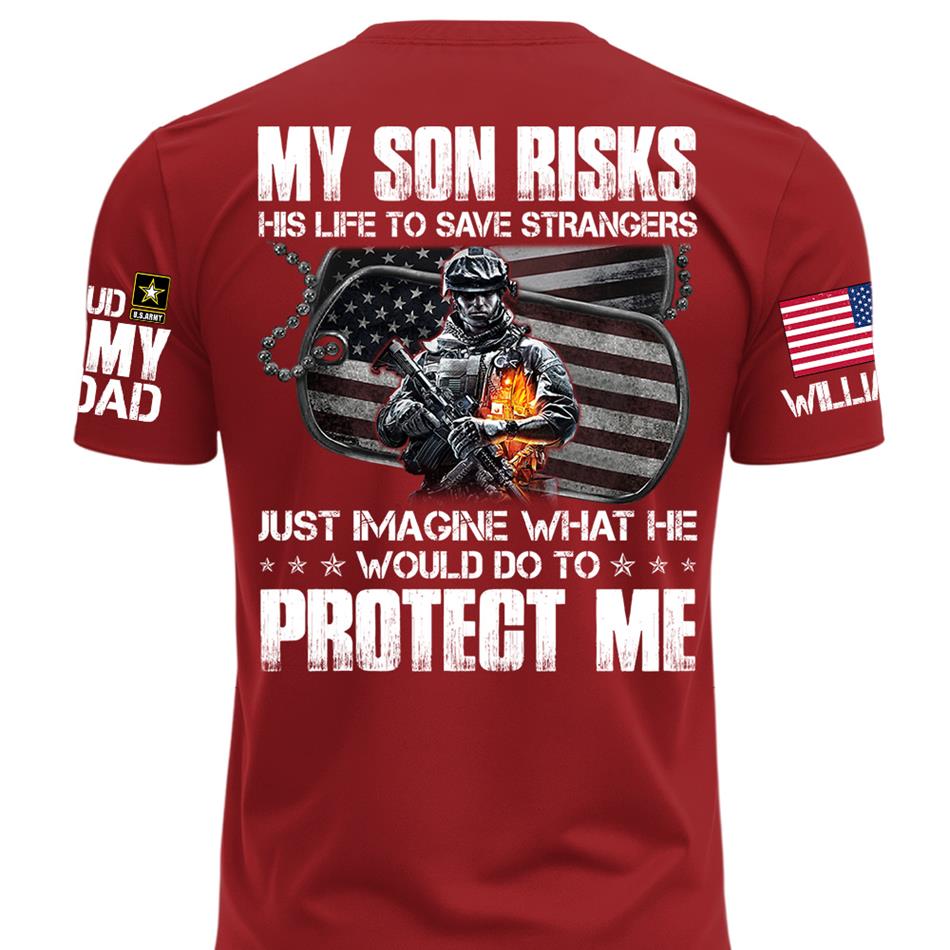  My Son Risks His Life To Save Strangers Just Imagine What He Would Do To Protect Me Custom Shirt For Proud Army Dad Mom Shirt H2511 Trna