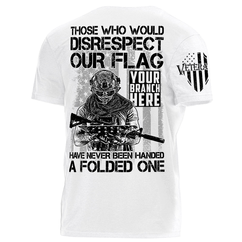 Those Who Would Disrespect Our Flag Have Never Been Handed A Folded One Personalized Shirt For Veteran H2511