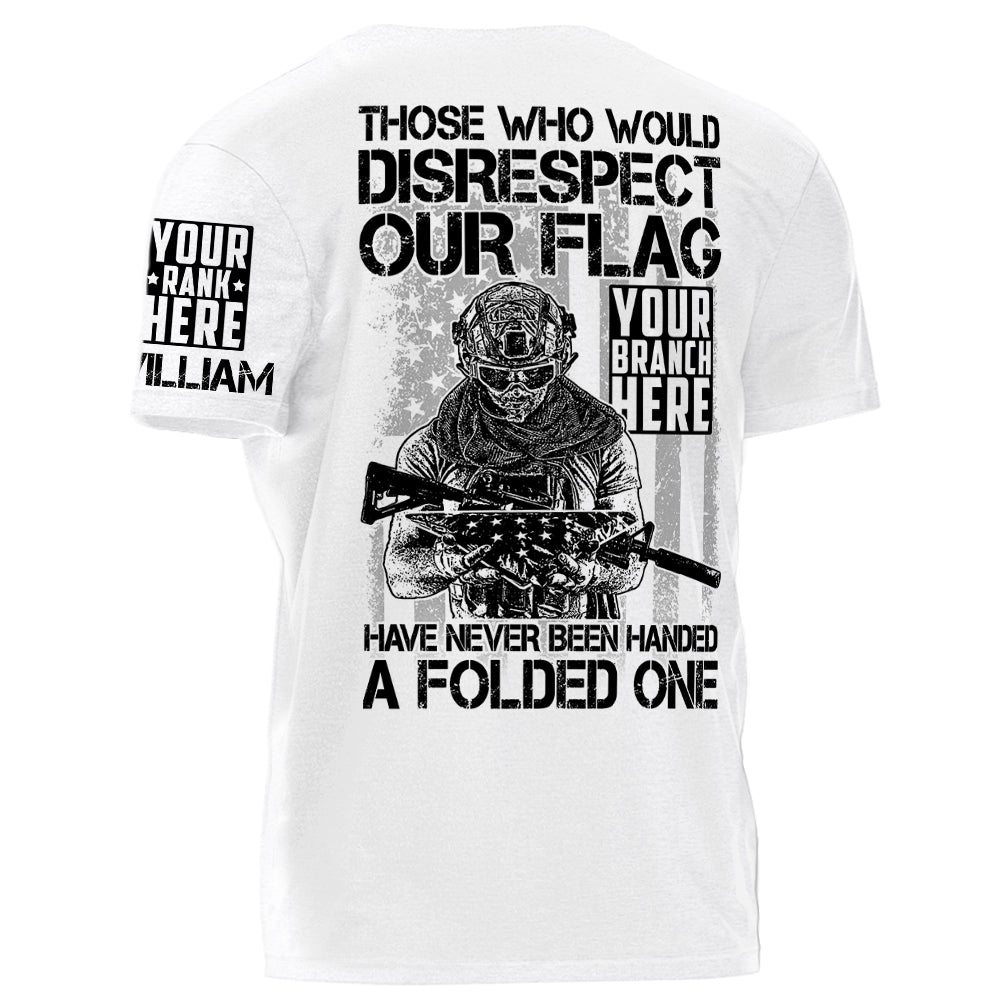 Those Who Would Disrespect Our Flag Have Never Been Handed A Folded One Personalized Shirt For Veteran H2511