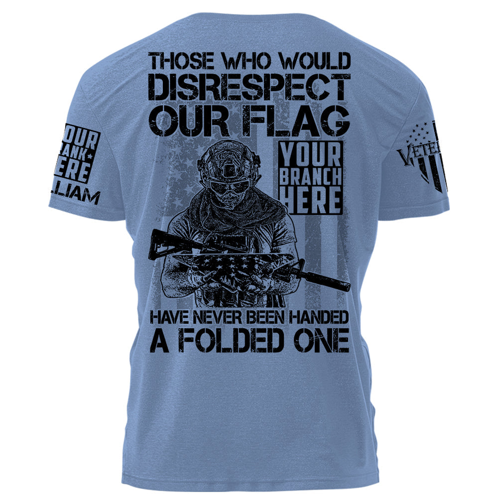 Those Who Would Disrespect Our Flag Have Never Been Handed A Folded One Personalized Shirt For Veteran H2511