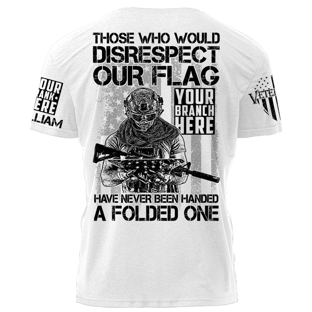 Those Who Would Disrespect Our Flag Have Never Been Handed A Folded One Personalized Shirt For Veteran H2511