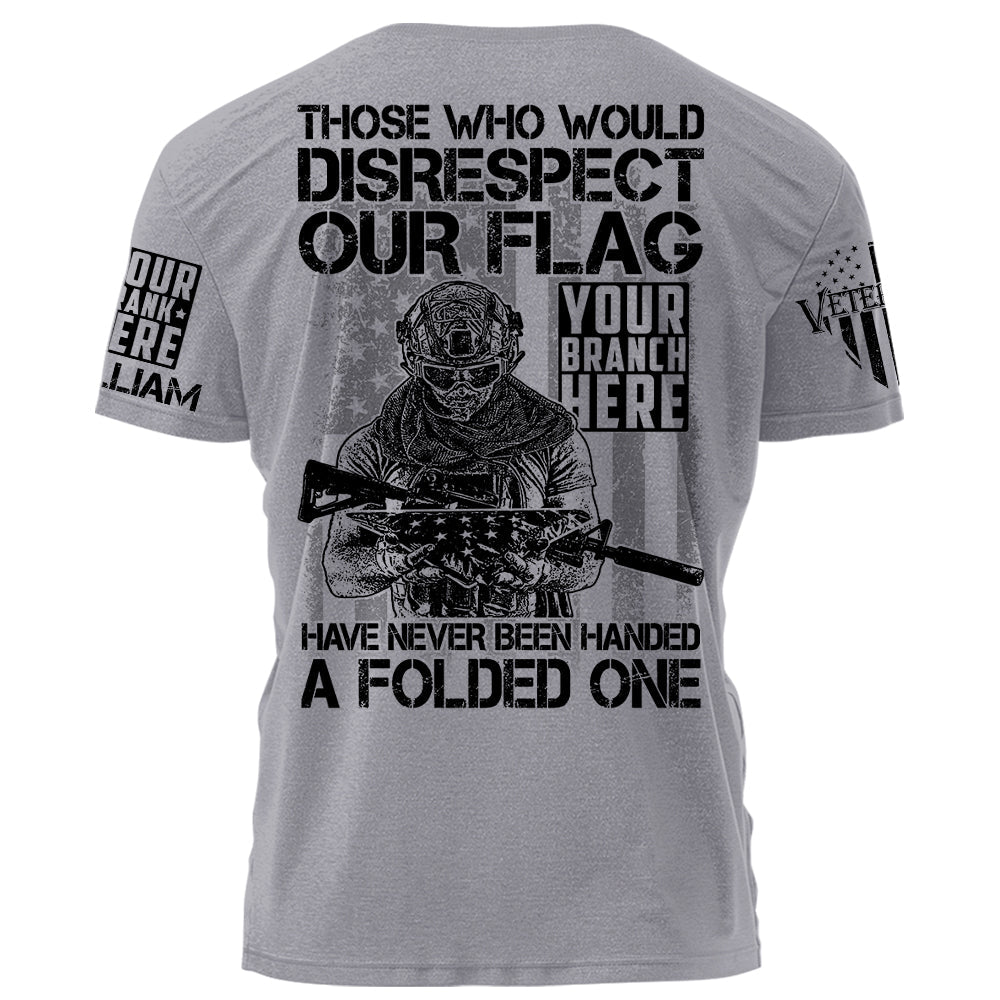 Those Who Would Disrespect Our Flag Have Never Been Handed A Folded One Personalized Shirt For Veteran H2511