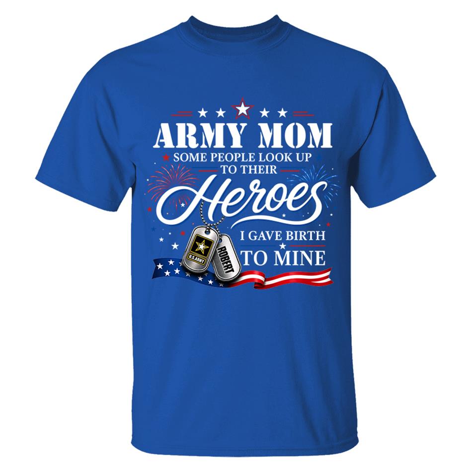 Army Mom Some People Look Up To Their Heroes I Gave Birth To Mine Custom Shirt For Proud Army Mom Grandma 4th July Shirt H2511 Trna
