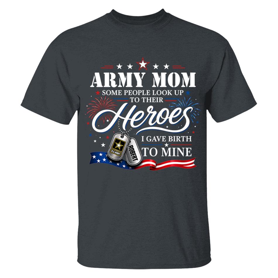 Army Mom Some People Look Up To Their Heroes I Gave Birth To Mine Custom Shirt For Proud Army Mom Grandma 4th July Shirt H2511 Trna