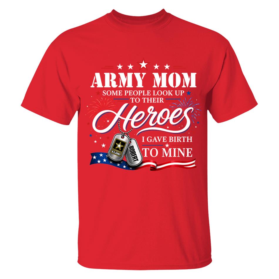 Army Mom Some People Look Up To Their Heroes I Gave Birth To Mine Custom Shirt For Proud Army Mom Grandma 4th July Shirt H2511 Trna