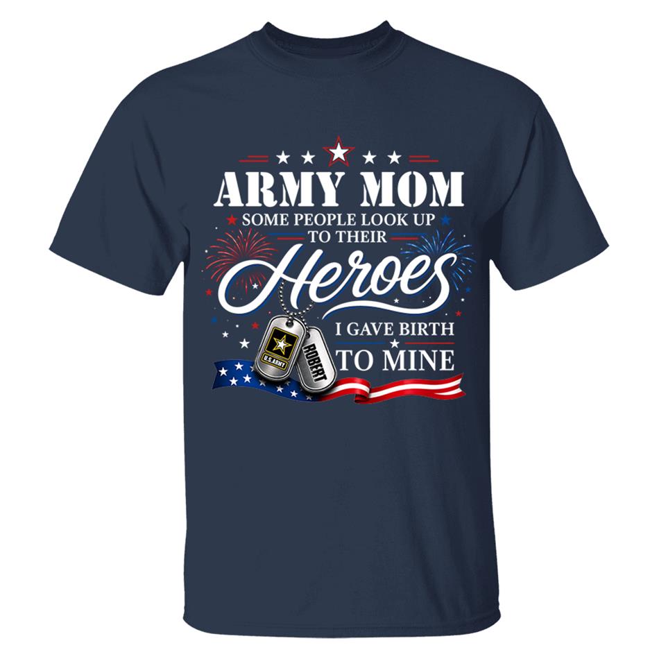 Army Mom Some People Look Up To Their Heroes I Gave Birth To Mine Custom Shirt For Proud Army Mom Grandma 4th July Shirt H2511 Trna