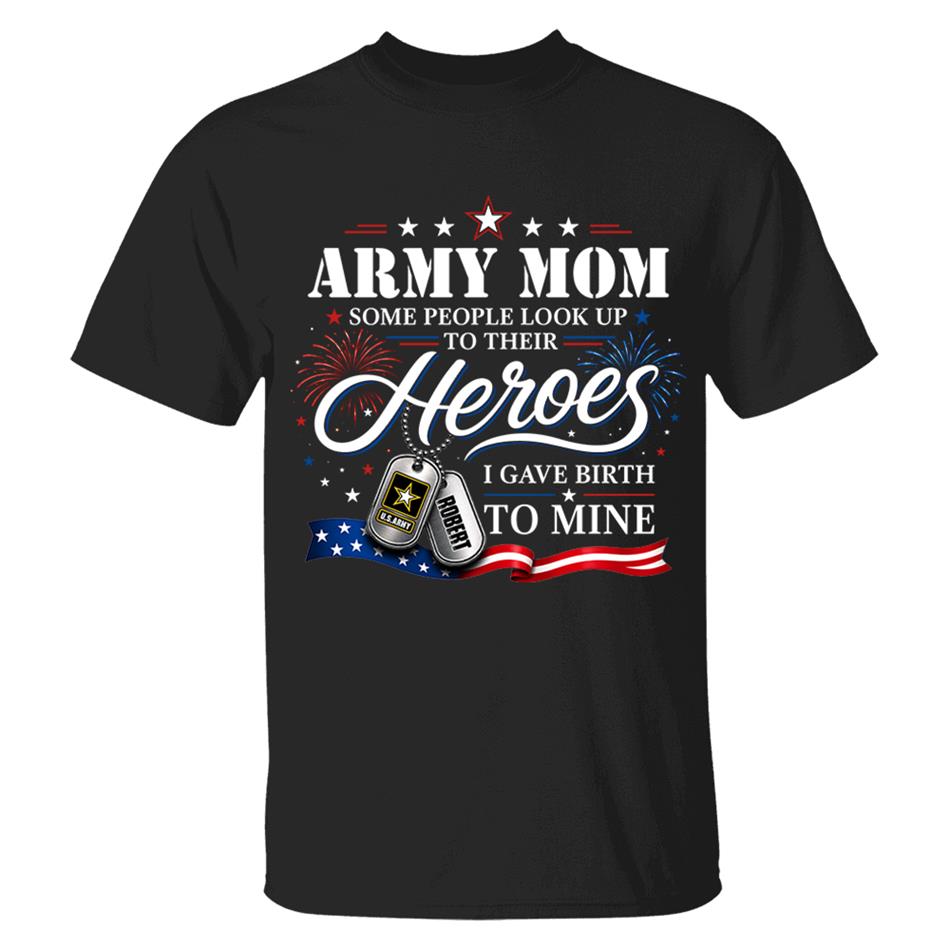 Army Mom Some People Look Up To Their Heroes I Gave Birth To Mine Custom Shirt For Proud Army Mom Grandma 4th July Shirt H2511 Trna