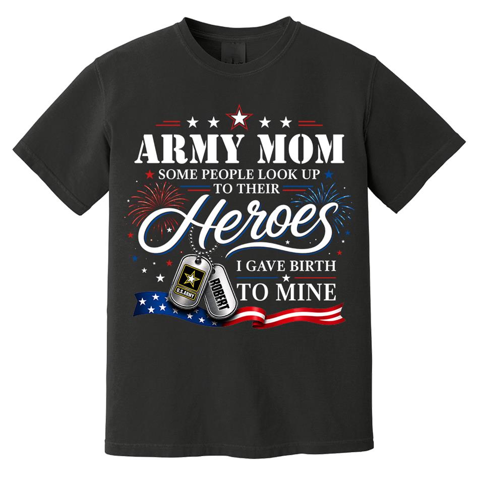Army Mom Some People Look Up To Their Heroes I Gave Birth To Mine Custom Shirt For Proud Army Mom Grandma 4th July Shirt H2511 Trna