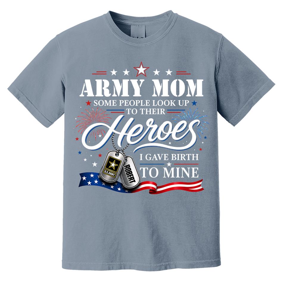 Army Mom Some People Look Up To Their Heroes I Gave Birth To Mine Custom Shirt For Proud Army Mom Grandma 4th July Shirt H2511 Trna
