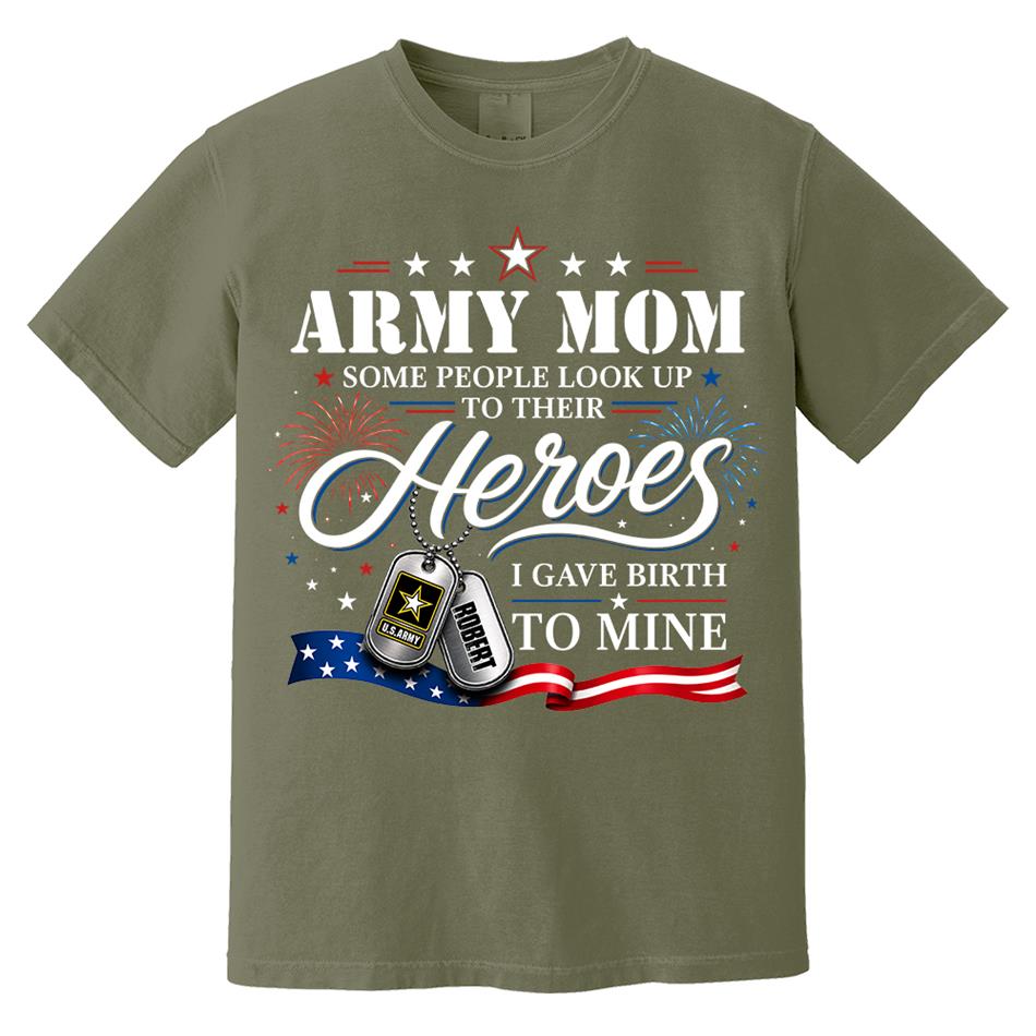 Army Mom Some People Look Up To Their Heroes I Gave Birth To Mine Custom Shirt For Proud Army Mom Grandma 4th July Shirt H2511 Trna