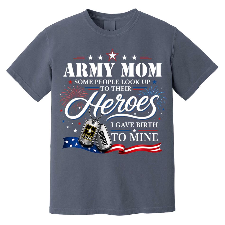Army Mom Some People Look Up To Their Heroes I Gave Birth To Mine Custom Shirt For Proud Army Mom Grandma 4th July Shirt H2511 Trna