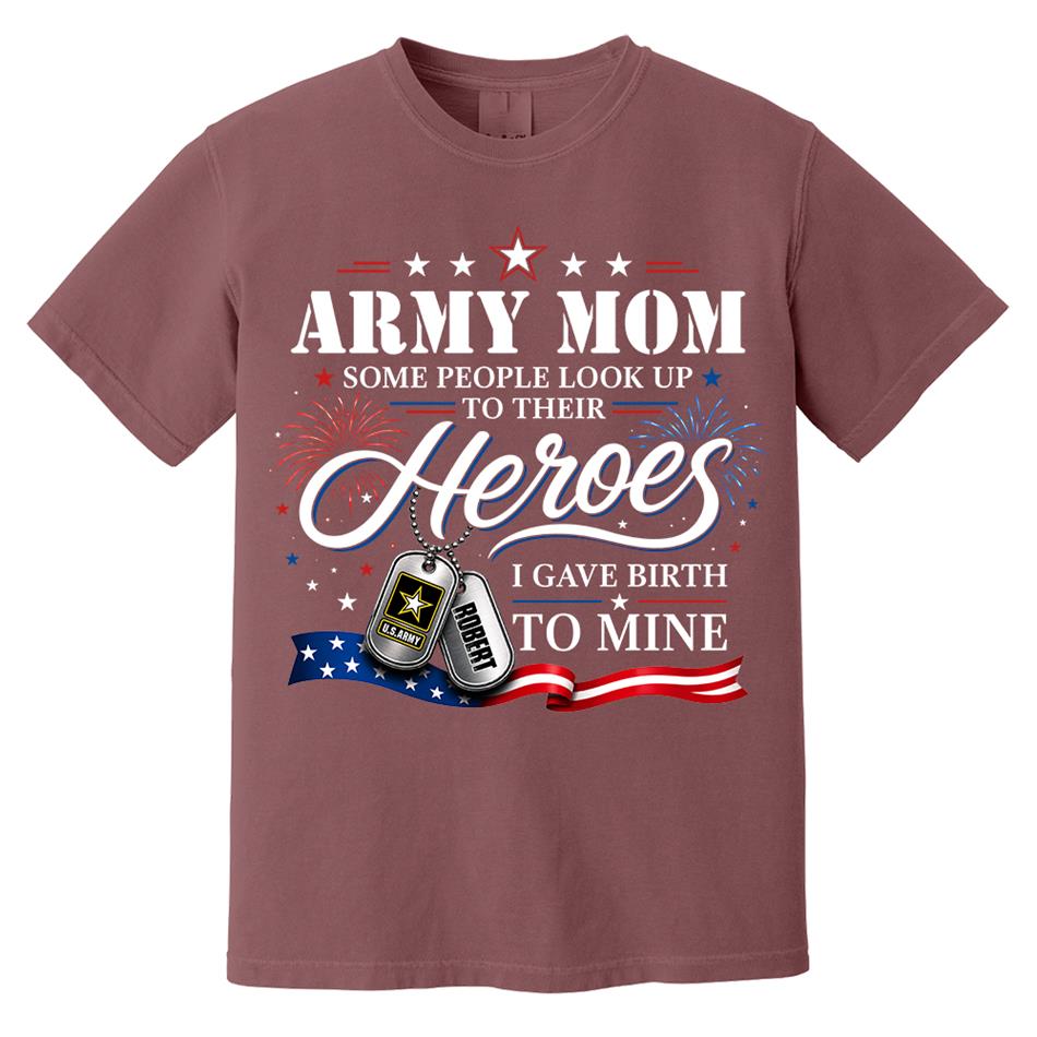 Army Mom Some People Look Up To Their Heroes I Gave Birth To Mine Custom Shirt For Proud Army Mom Grandma 4th July Shirt H2511 Trna