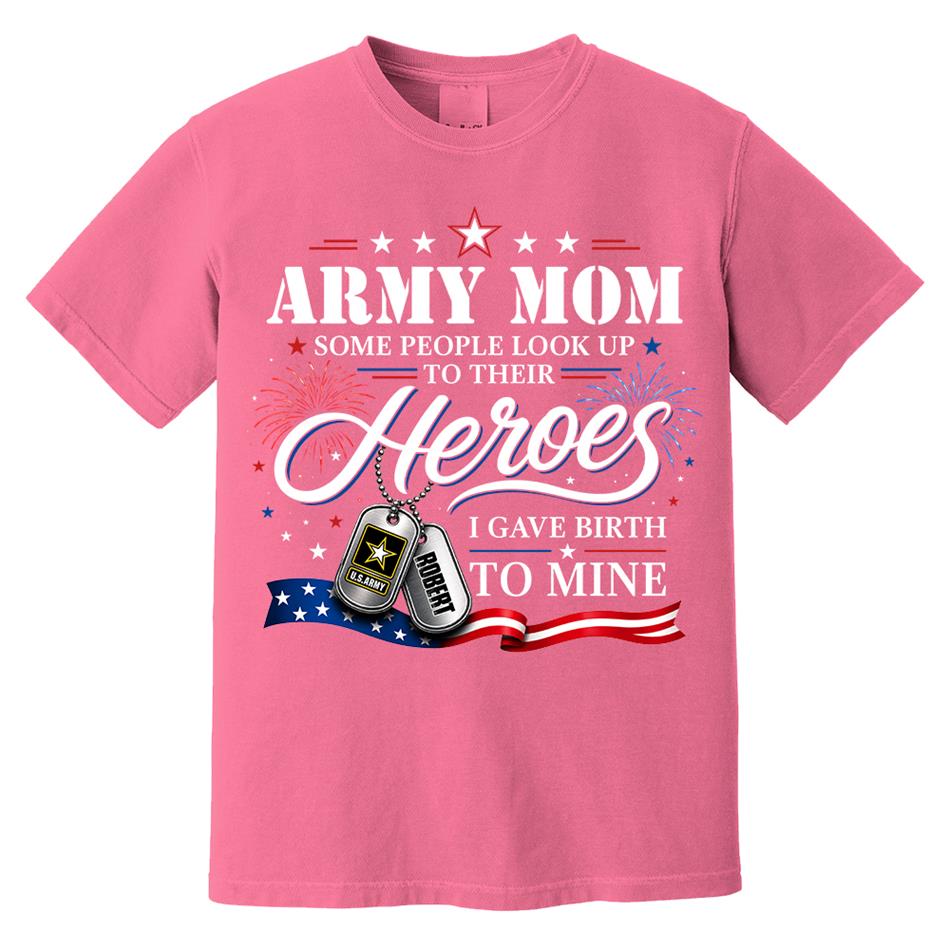 Army Mom Some People Look Up To Their Heroes I Gave Birth To Mine Custom Shirt For Proud Army Mom Grandma 4th July Shirt H2511 Trna