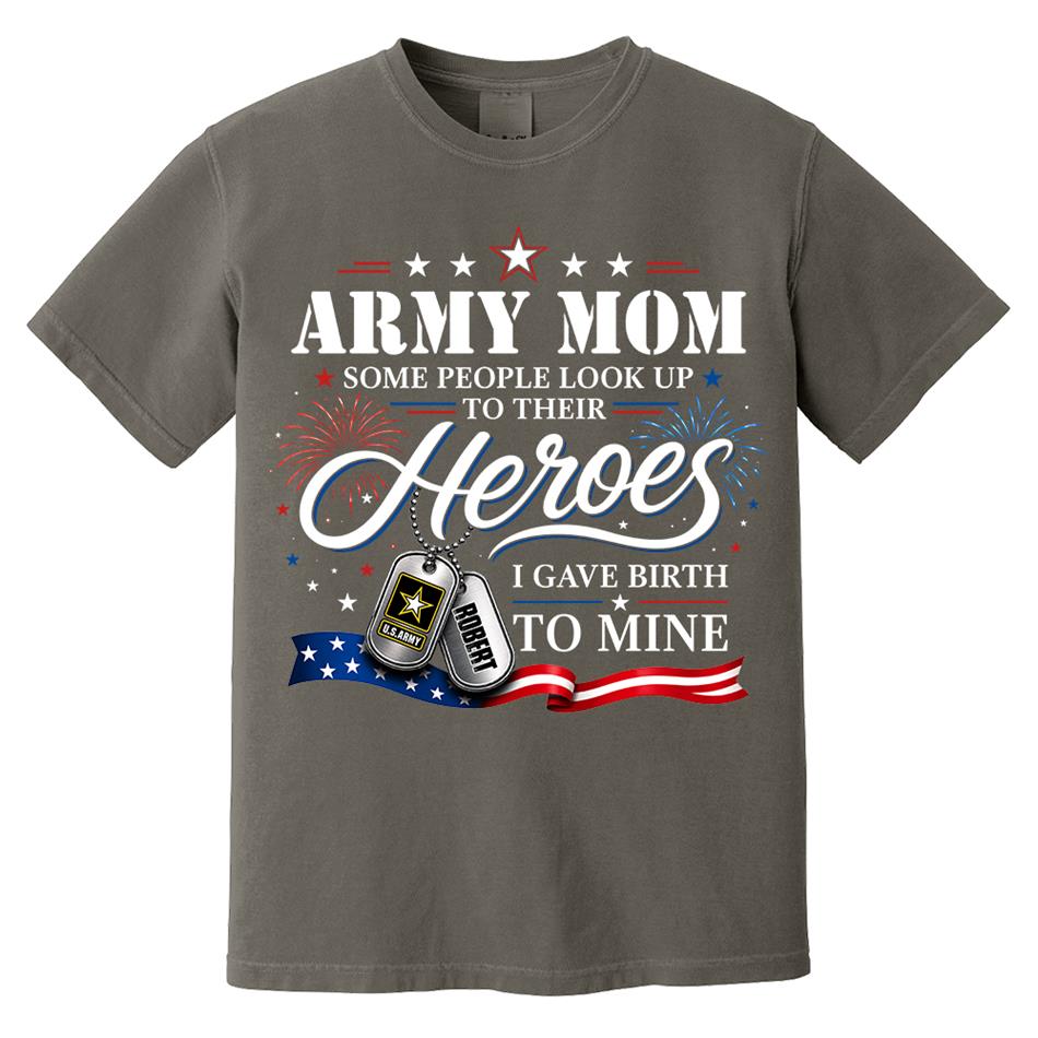 Army Mom Some People Look Up To Their Heroes I Gave Birth To Mine Custom Shirt For Proud Army Mom Grandma 4th July Shirt H2511 Trna