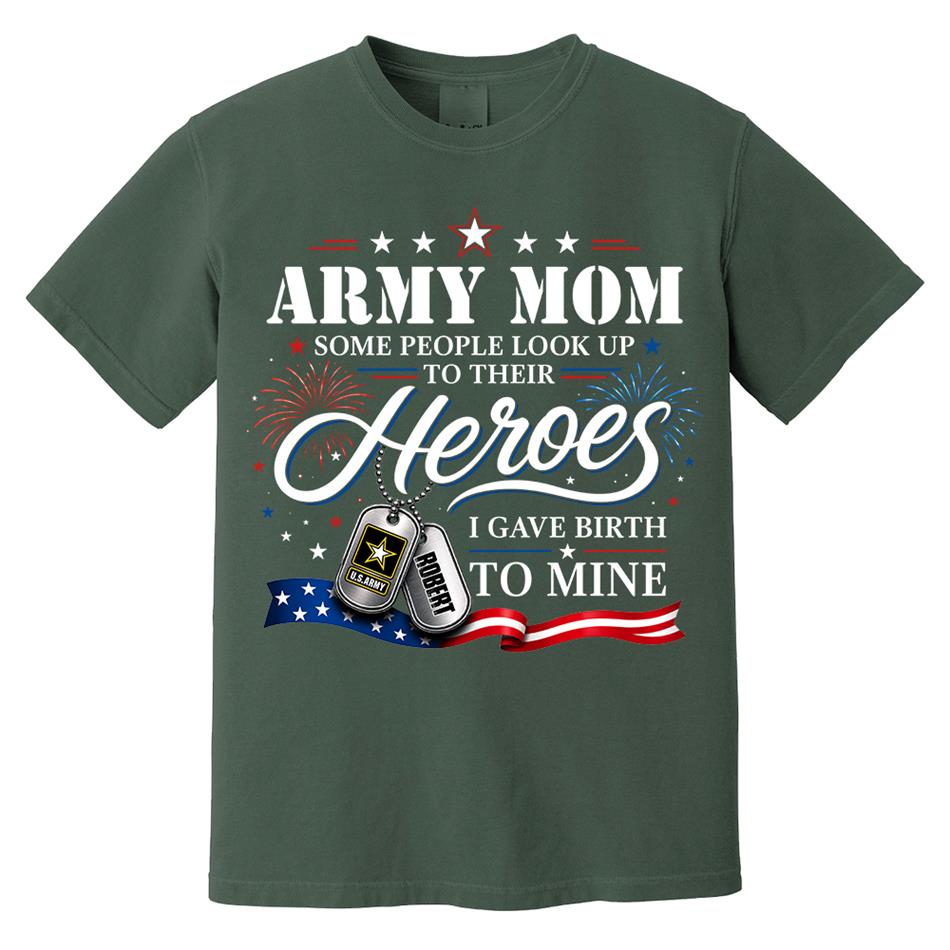 Army Mom Some People Look Up To Their Heroes I Gave Birth To Mine Custom Shirt For Proud Army Mom Grandma 4th July Shirt H2511 Trna