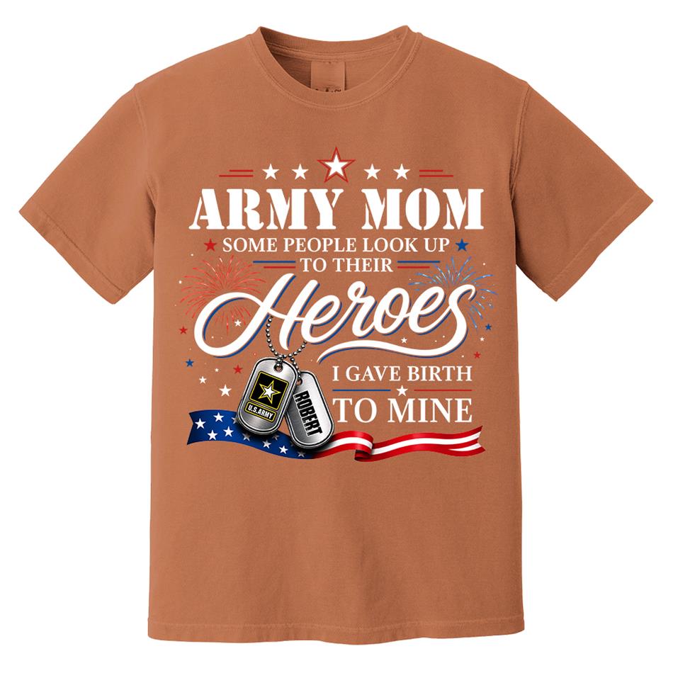 Army Mom Some People Look Up To Their Heroes I Gave Birth To Mine Custom Shirt For Proud Army Mom Grandma 4th July Shirt H2511 Trna