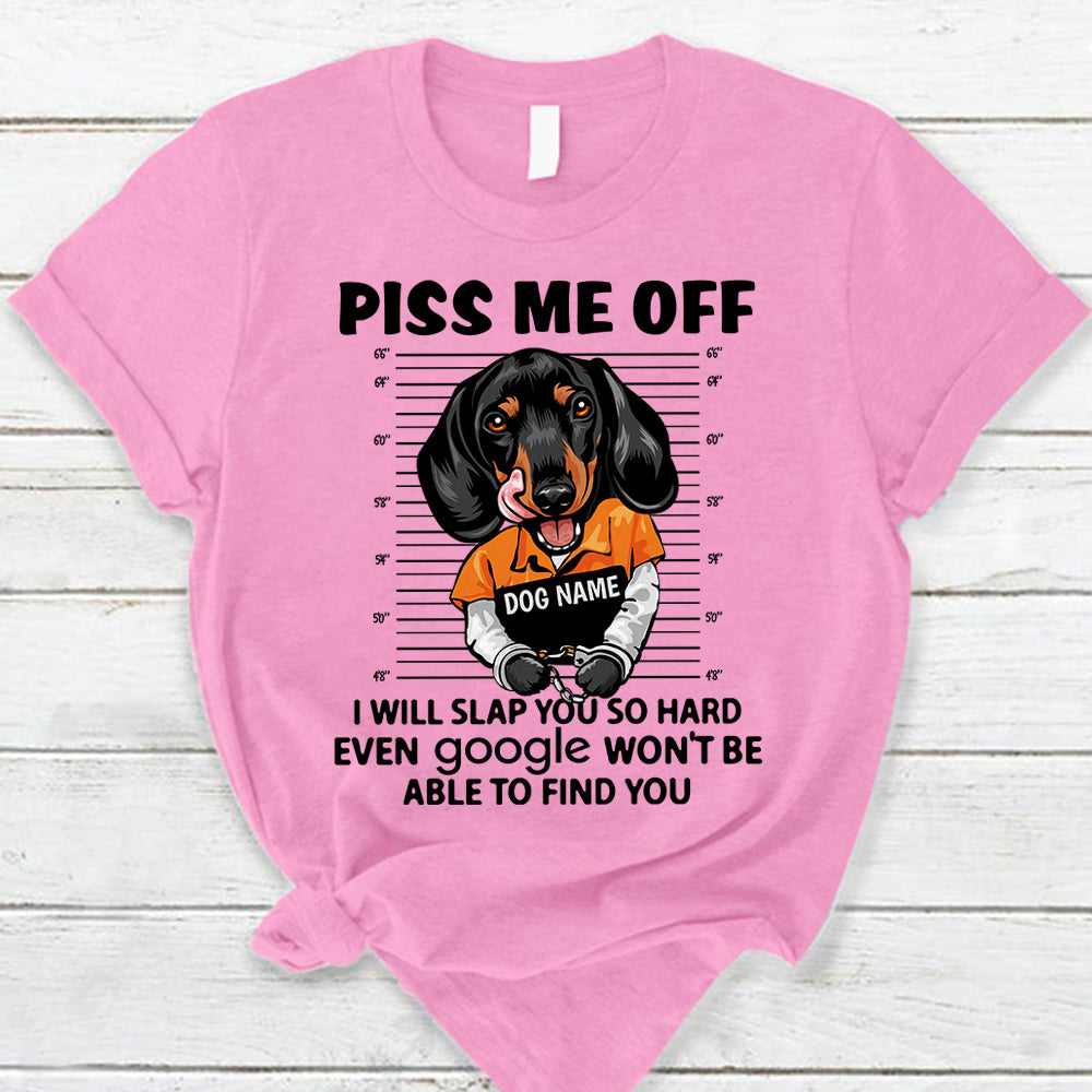 Personalized Shirt Piss Me Off I Will Slap You So Hard Even Google Won't Be Able To Find You Shirt For Dog Lover Dog Mom Shirt H2511
