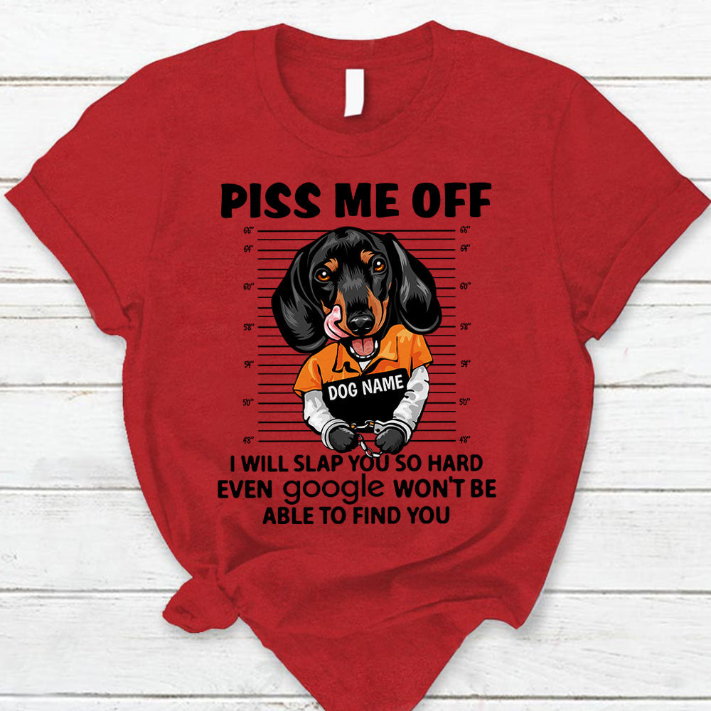 Personalized Shirt Piss Me Off I Will Slap You So Hard Even Google Won't Be Able To Find You Shirt For Dog Lover Dog Mom Shirt H2511