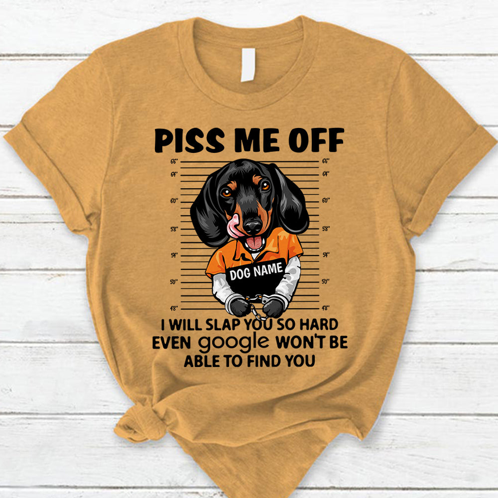 Personalized Shirt Piss Me Off I Will Slap You So Hard Even Google Won't Be Able To Find You Shirt For Dog Lover Dog Mom Shirt H2511
