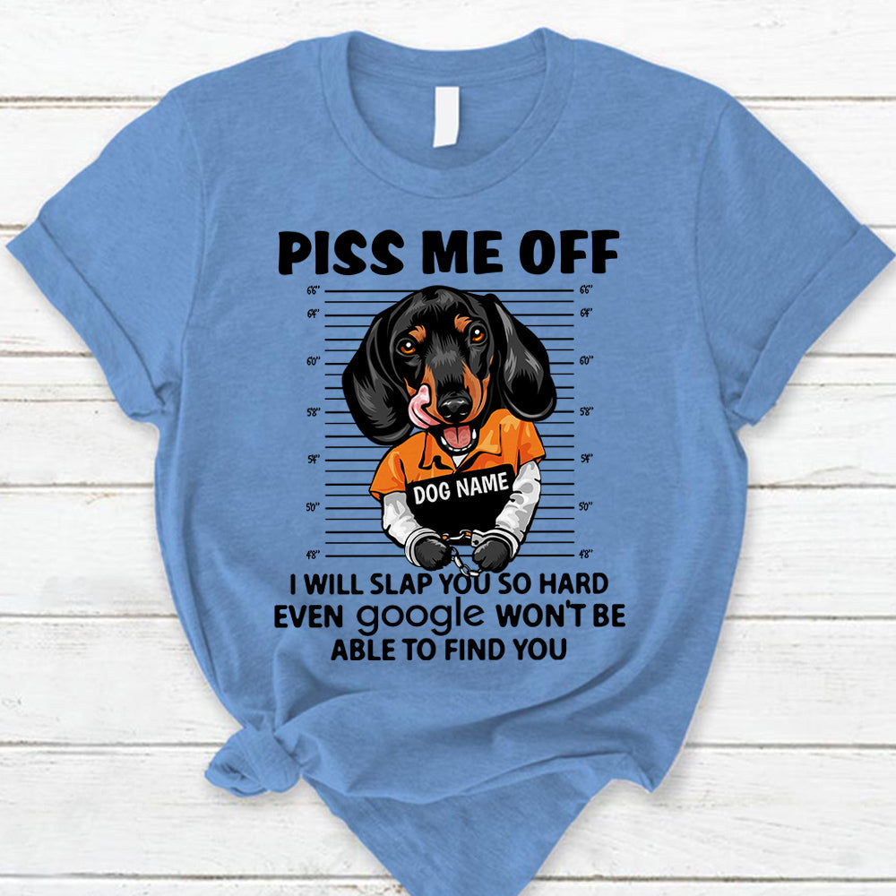 Personalized Shirt Piss Me Off I Will Slap You So Hard Even Google Won't Be Able To Find You Shirt For Dog Lover Dog Mom Shirt H2511