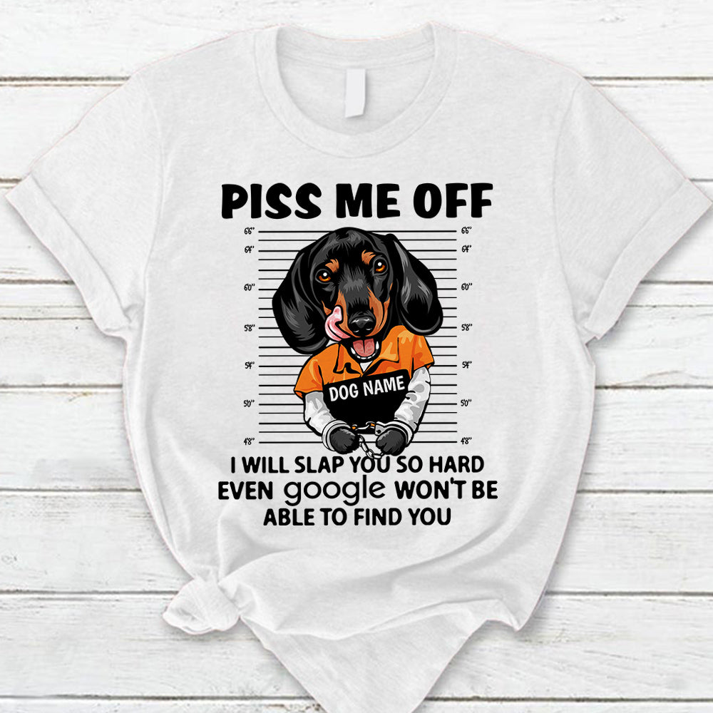 Personalized Shirt Piss Me Off I Will Slap You So Hard Even Google Won't Be Able To Find You Shirt For Dog Lover Dog Mom Shirt H2511