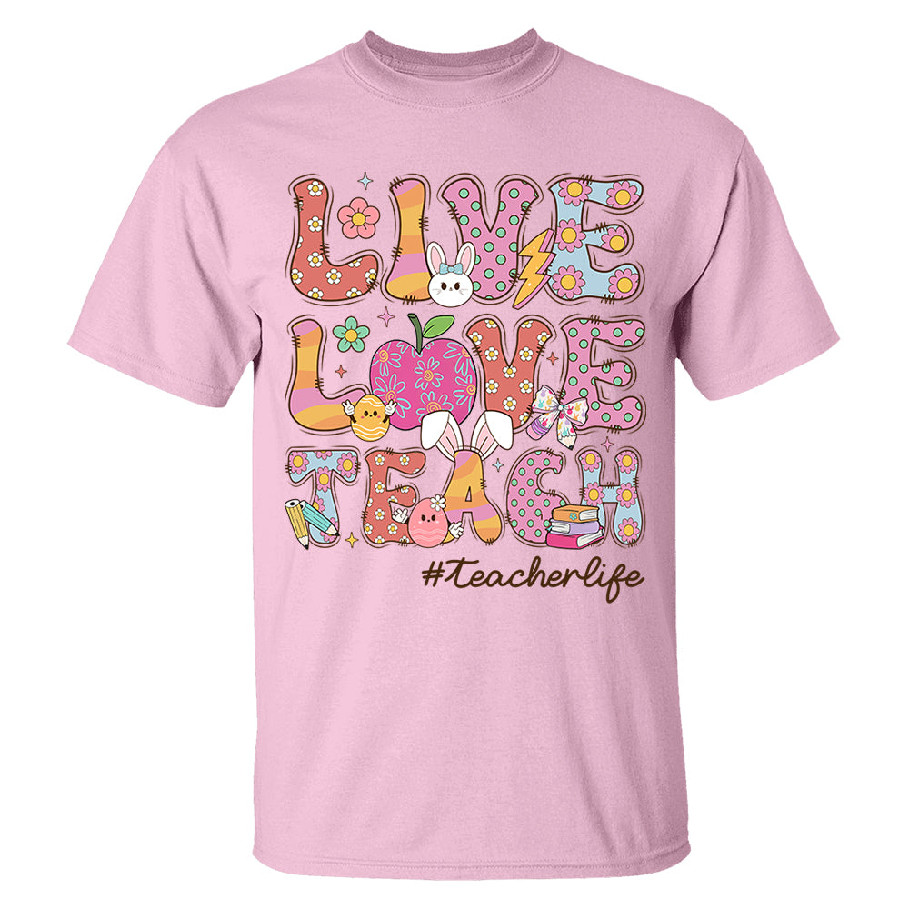 Live Love Teach Easter Day Shirt, Teacher Appreciation Gift, Shirt for Teachers H2511 Do99