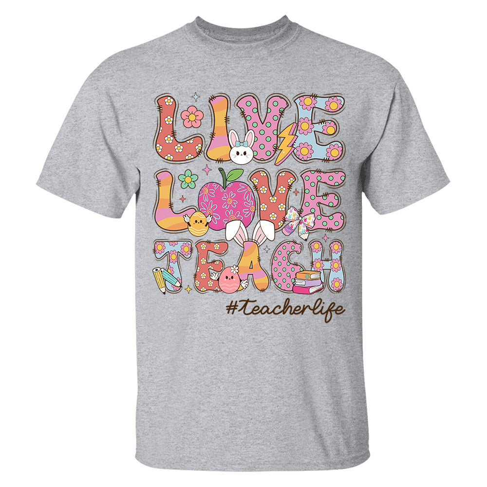 Live Love Teach Easter Day Shirt, Teacher Appreciation Gift, Shirt for Teachers H2511 Do99