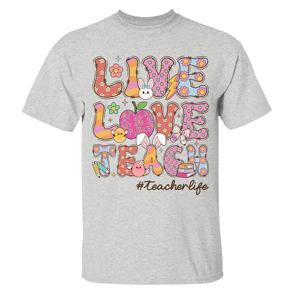 Live Love Teach Easter Day Shirt, Teacher Appreciation Gift, Shirt for Teachers H2511 Do99
