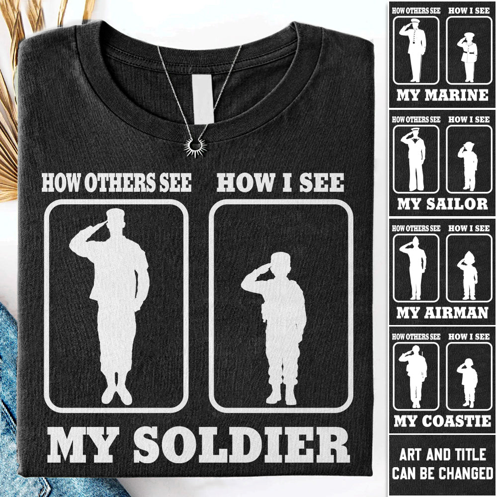 How Others See How I See My Soldier My Sailor My Airman Custom Shirt For Proud Military Family Mom Dad Grandma Family Members H2511