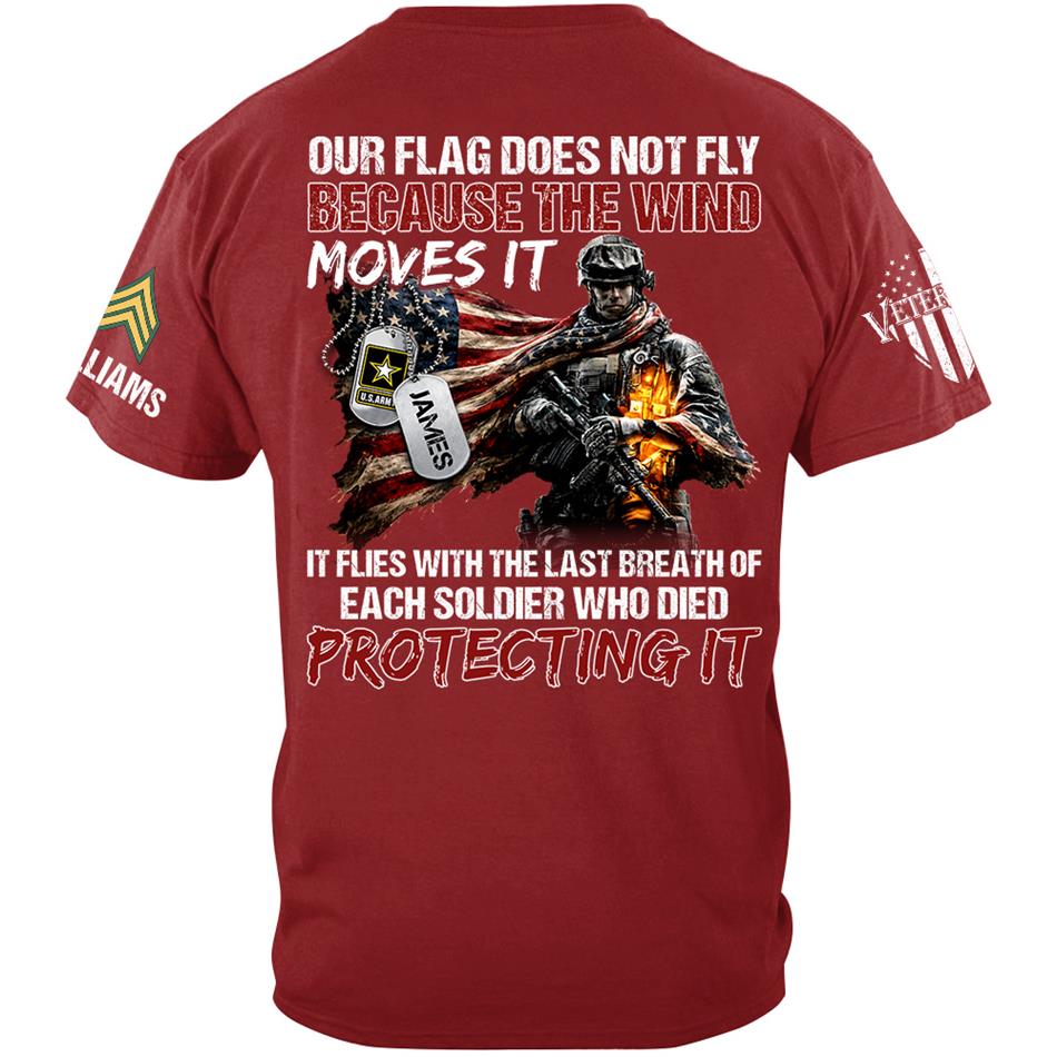 Our Flag Doesn'T Fly From The Wind Moving It It Flies From The Last Breath Of Every Soldier Custom Veterans Day Shirt H2511 Trna
