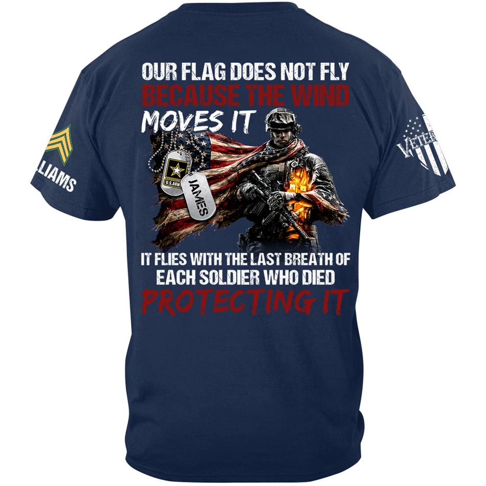 Our Flag Doesn'T Fly From The Wind Moving It It Flies From The Last Breath Of Every Soldier Custom Veterans Day Shirt H2511 Trna