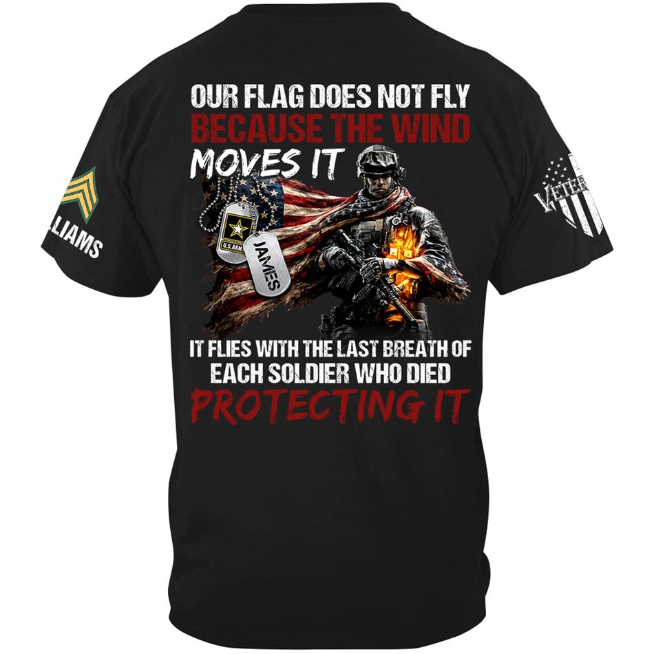 Our Flag Doesn'T Fly From The Wind Moving It It Flies From The Last Breath Of Every Soldier Custom Veterans Day Shirt H2511 Trna
