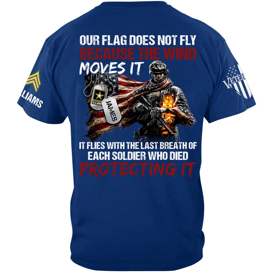Our Flag Doesn'T Fly From The Wind Moving It It Flies From The Last Breath Of Every Soldier Custom Veterans Day Shirt H2511 Trna