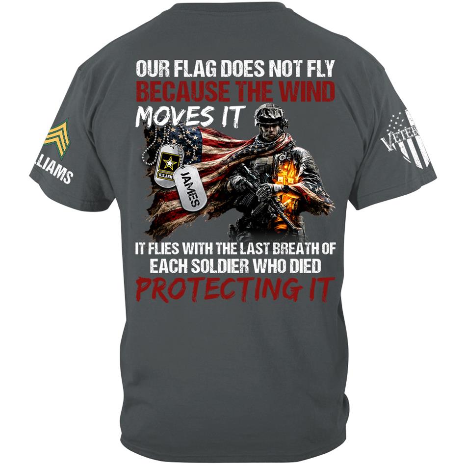 Our Flag Doesn'T Fly From The Wind Moving It It Flies From The Last Breath Of Every Soldier Custom Veterans Day Shirt H2511 Trna