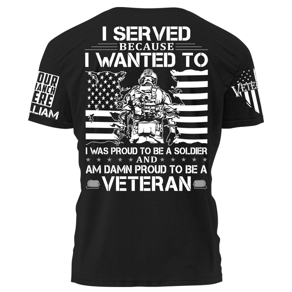 I Served Because I Wanted To And Am Damn Proud To Be A Veteran Personalized Shirt For Veteran Birthday Veterans Day H2511