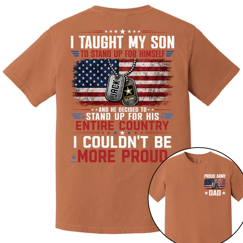 I Taught My Son To Stand Up For Himself And He Decided To Stand Up For His Country I Couldn't Be Mo Proud Custom Shirt For Proud Military Dad Mom Family Member H2511 Trna