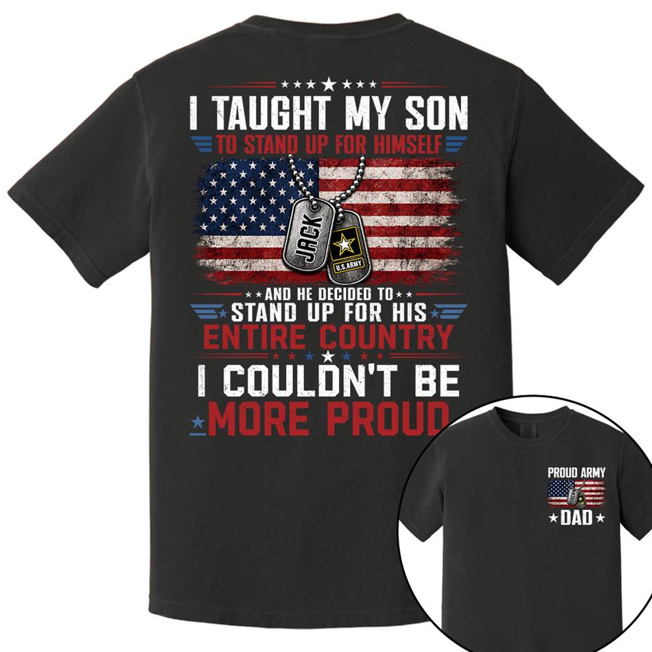 I Taught My Son To Stand Up For Himself And He Decided To Stand Up For His Country I Couldn't Be Mo Proud Custom Shirt For Proud Military Dad Mom Family Member H2511 Trna