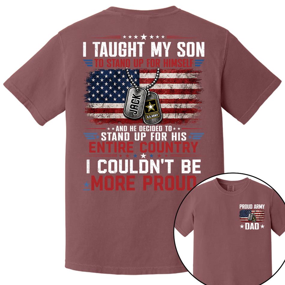 I Taught My Son To Stand Up For Himself And He Decided To Stand Up For His Country I Couldn't Be Mo Proud Custom Shirt For Proud Military Dad Mom Family Member H2511 Trna