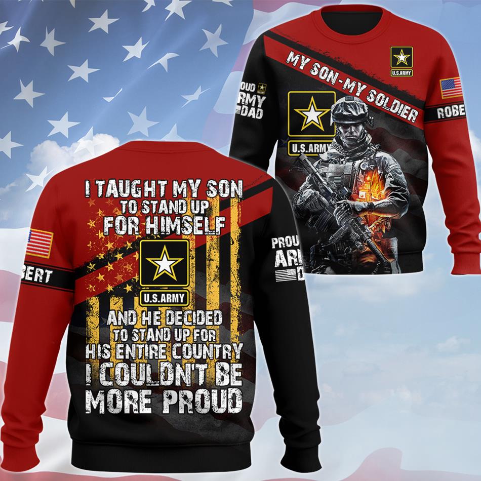 I Taught My Son To Stand Up For Himself And He Decided To Stand Up For His Country... Custom All Over Print Shirt For Proud Military Dad Mom H2511