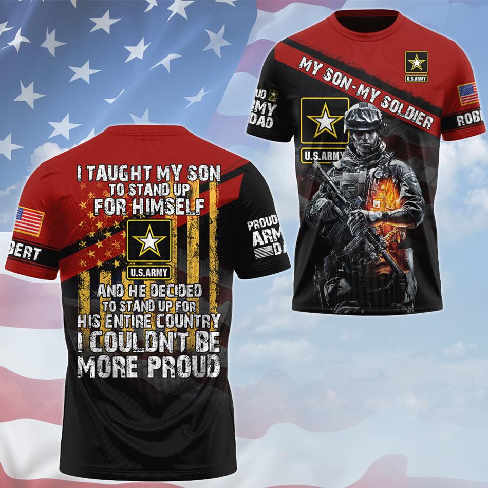I Taught My Son To Stand Up For Himself And He Decided To Stand Up For His Country... Custom All Over Print Shirt For Proud Military Dad Mom H2511