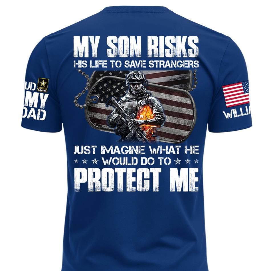  My Son Risks His Life To Save Strangers Just Imagine What He Would Do To Protect Me Custom Shirt For Proud Army Dad Mom Shirt H2511 Trna