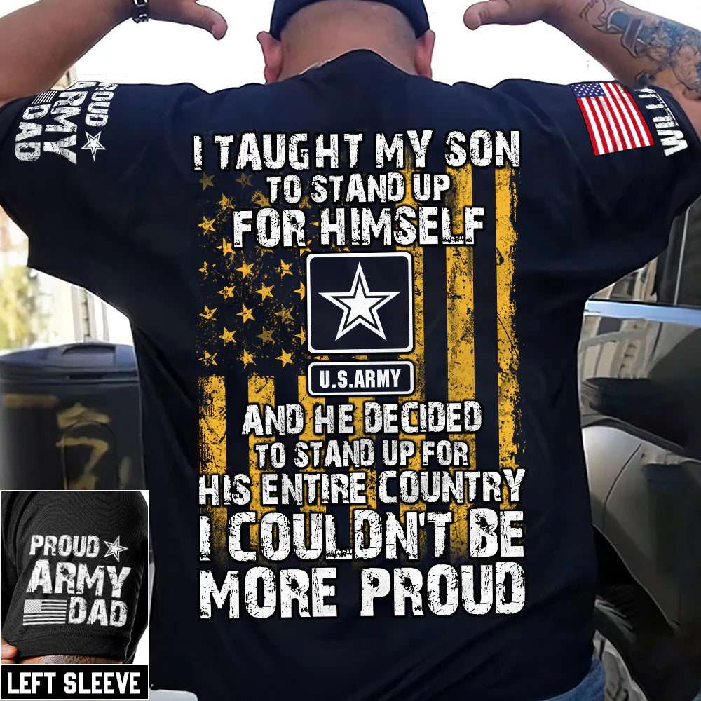 I Taught My Son To Stand Up For Himself And He Decided To Stand Up For His Country Proud Army Dad Mom... Custom Shirt For Military Family Member H2511